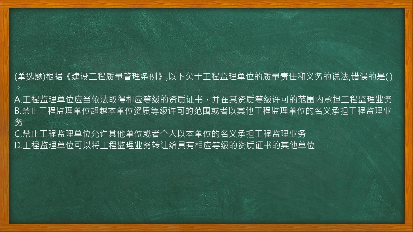 (单选题)根据《建设工程质量管理条例》,以下关于工程监理单位的质量责任和义务的说法,错误的是(