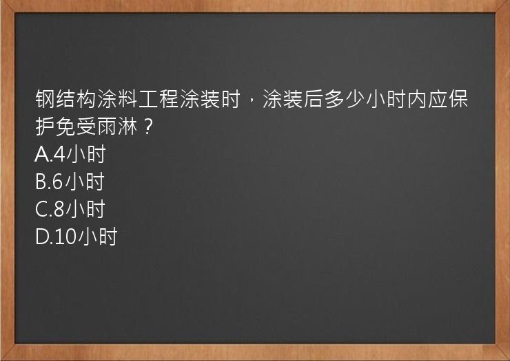 钢结构涂料工程涂装时，涂装后多少小时内应保护免受雨淋？