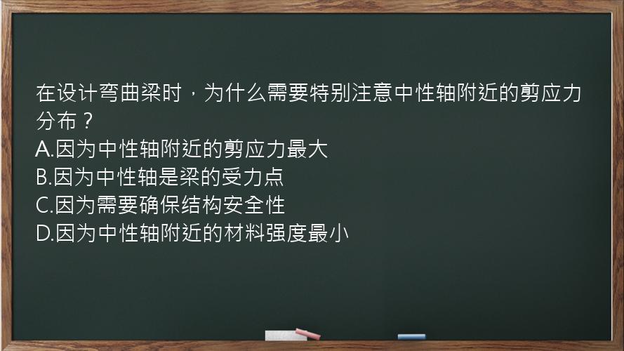 在设计弯曲梁时，为什么需要特别注意中性轴附近的剪应力分布？