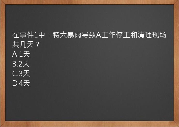 在事件1中，特大暴雨导致A工作停工和清理现场共几天？