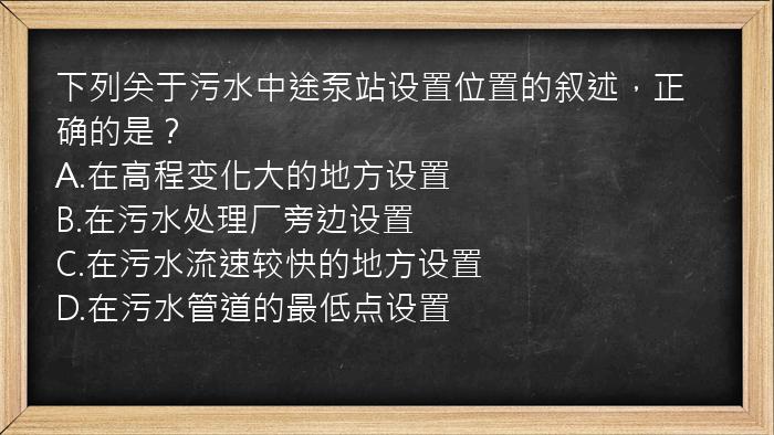 下列关于污水中途泵站设置位置的叙述，正确的是？