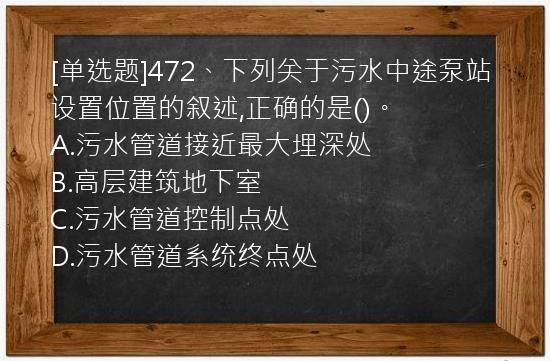 [单选题]472、下列关于污水中途泵站设置位置的叙述,正确的是()。