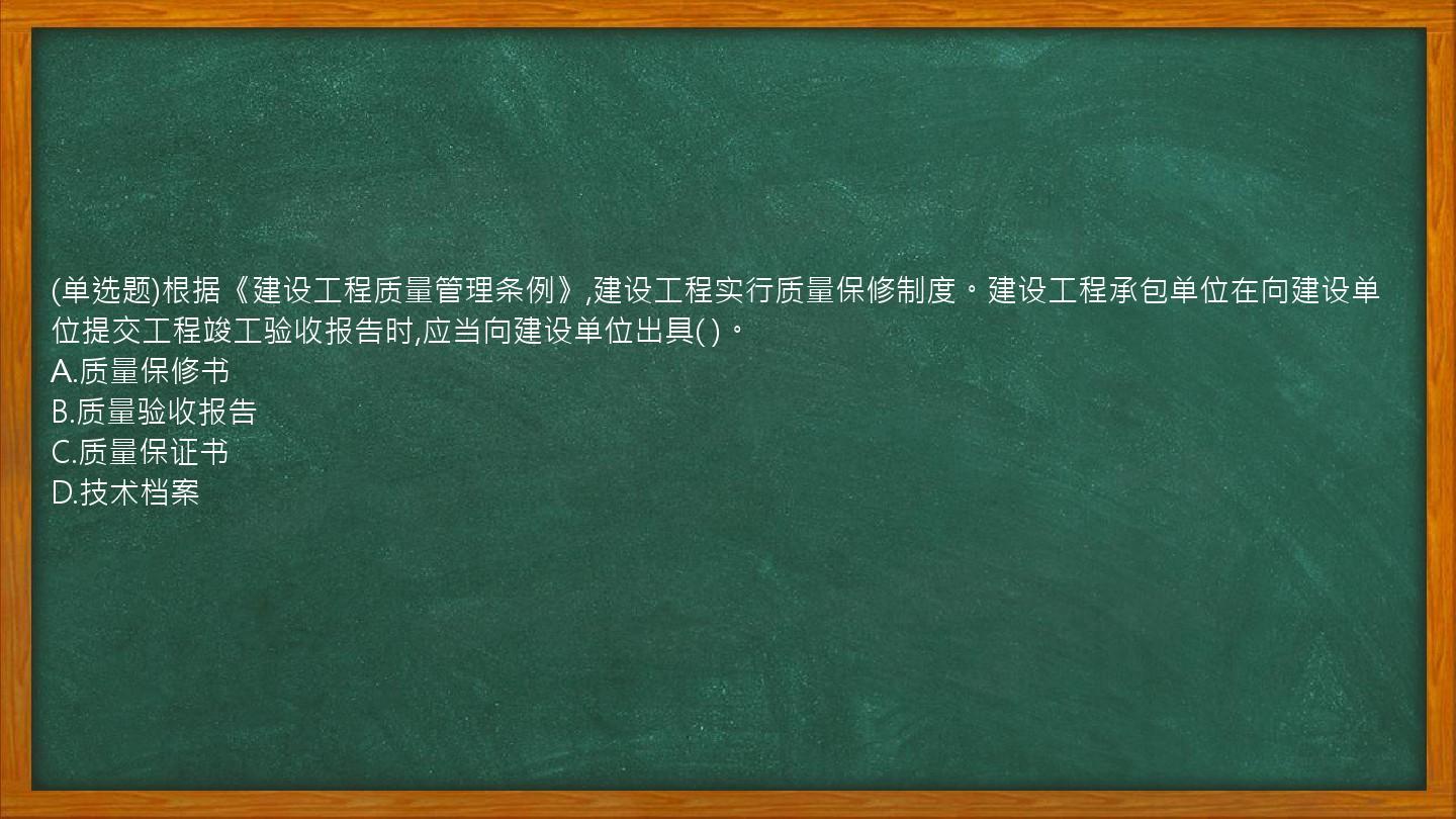 (单选题)根据《建设工程质量管理条例》,建设工程实行质量保修制度。建设工程承包单位在向建设单位提交工程竣工验收报告时,应当向建设单位出具(