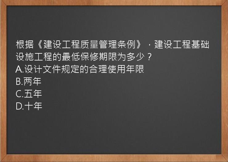 根据《建设工程质量管理条例》，建设工程基础设施工程的最低保修期限为多少？