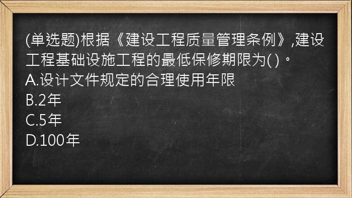 (单选题)根据《建设工程质量管理条例》,建设工程基础设施工程的最低保修期限为(