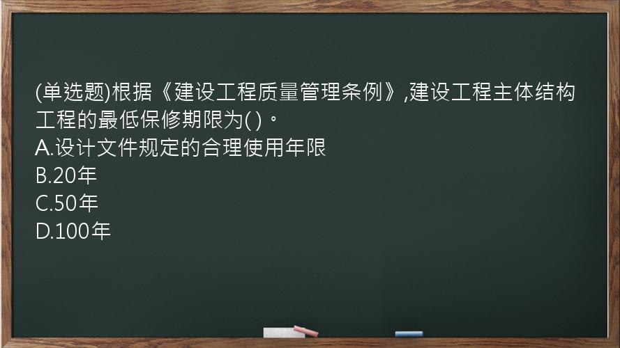 (单选题)根据《建设工程质量管理条例》,建设工程主体结构工程的最低保修期限为(