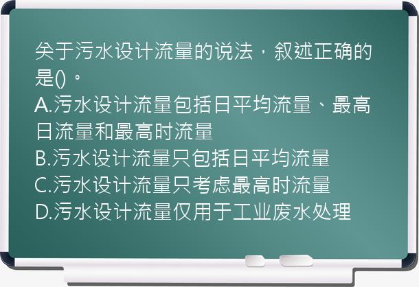 关于污水设计流量的说法，叙述正确的是()。