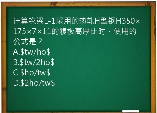 计算次梁L-1采用的热轧H型钢H350×175×7×11的腹板高厚比时，使用的公式是？