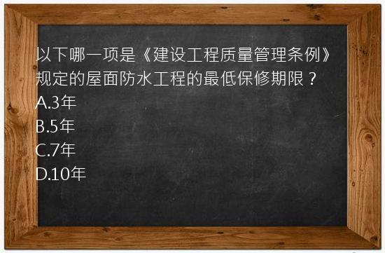 以下哪一项是《建设工程质量管理条例》规定的屋面防水工程的最低保修期限？