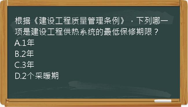 根据《建设工程质量管理条例》，下列哪一项是建设工程供热系统的最低保修期限？