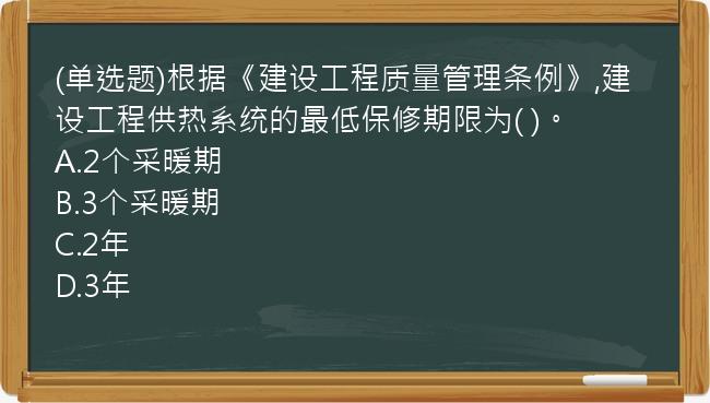 (单选题)根据《建设工程质量管理条例》,建设工程供热系统的最低保修期限为(