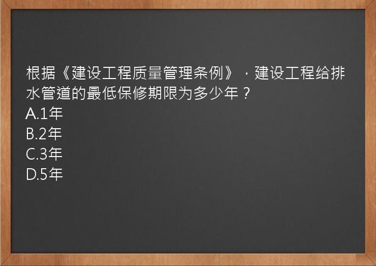 根据《建设工程质量管理条例》，建设工程给排水管道的最低保修期限为多少年？