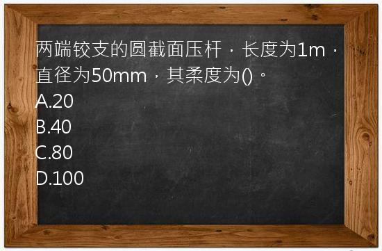 两端铰支的圆截面压杆，长度为1m，直径为50mm，其柔度为()。