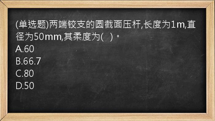 (单选题)两端铰支的圆截面压杆,长度为1m,直径为50mm,其柔度为(   )。