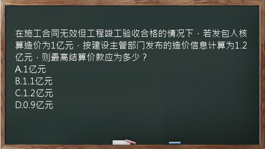 在施工合同无效但工程竣工验收合格的情况下，若发包人核算造价为1亿元，按建设主管部门发布的造价信息计算为1.2亿元，则最高结算价款应为多少？