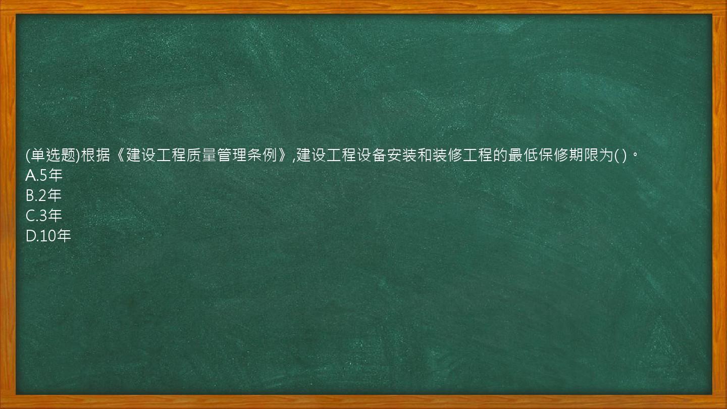 (单选题)根据《建设工程质量管理条例》,建设工程设备安装和装修工程的最低保修期限为(