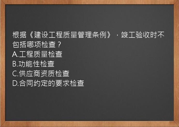 根据《建设工程质量管理条例》，竣工验收时不包括哪项检查？