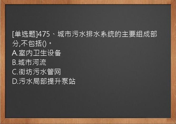 [单选题]475、城市污水排水系统的主要组成部分,不包括()。