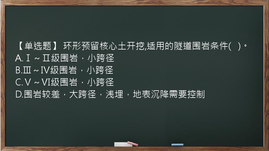 【单选题】 环形预留核心土开挖,适用的隧道围岩条件(   )。