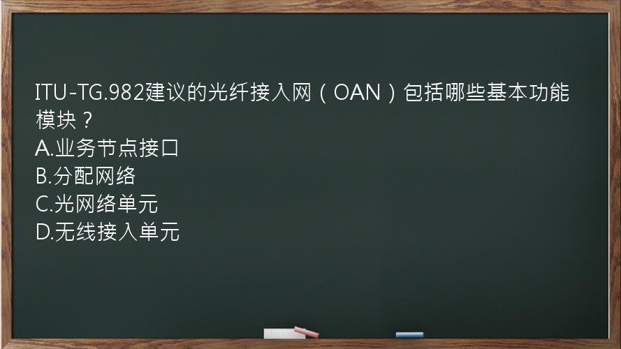 ITU-TG.982建议的光纤接入网（OAN）包括哪些基本功能模块？