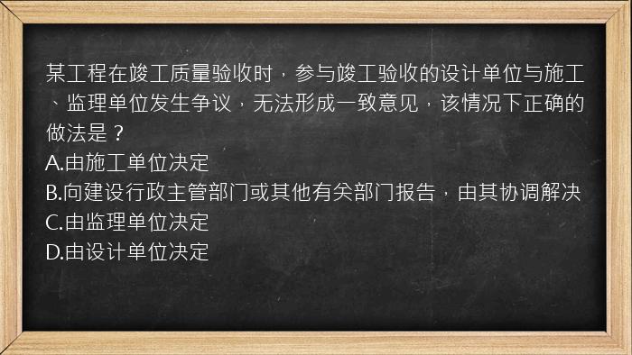 某工程在竣工质量验收时，参与竣工验收的设计单位与施工、监理单位发生争议，无法形成一致意见，该情况下正确的做法是？