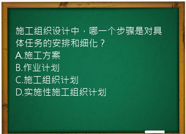 施工组织设计中，哪一个步骤是对具体任务的安排和细化？