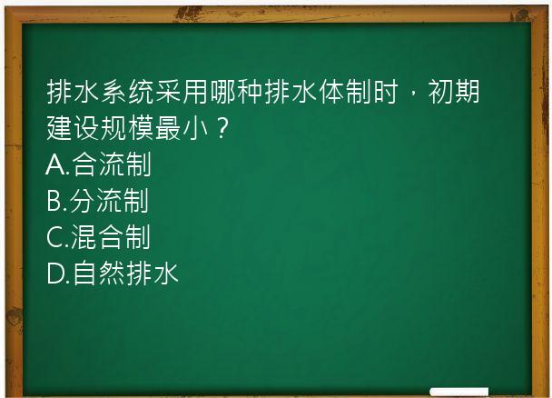 排水系统采用哪种排水体制时，初期建设规模最小？