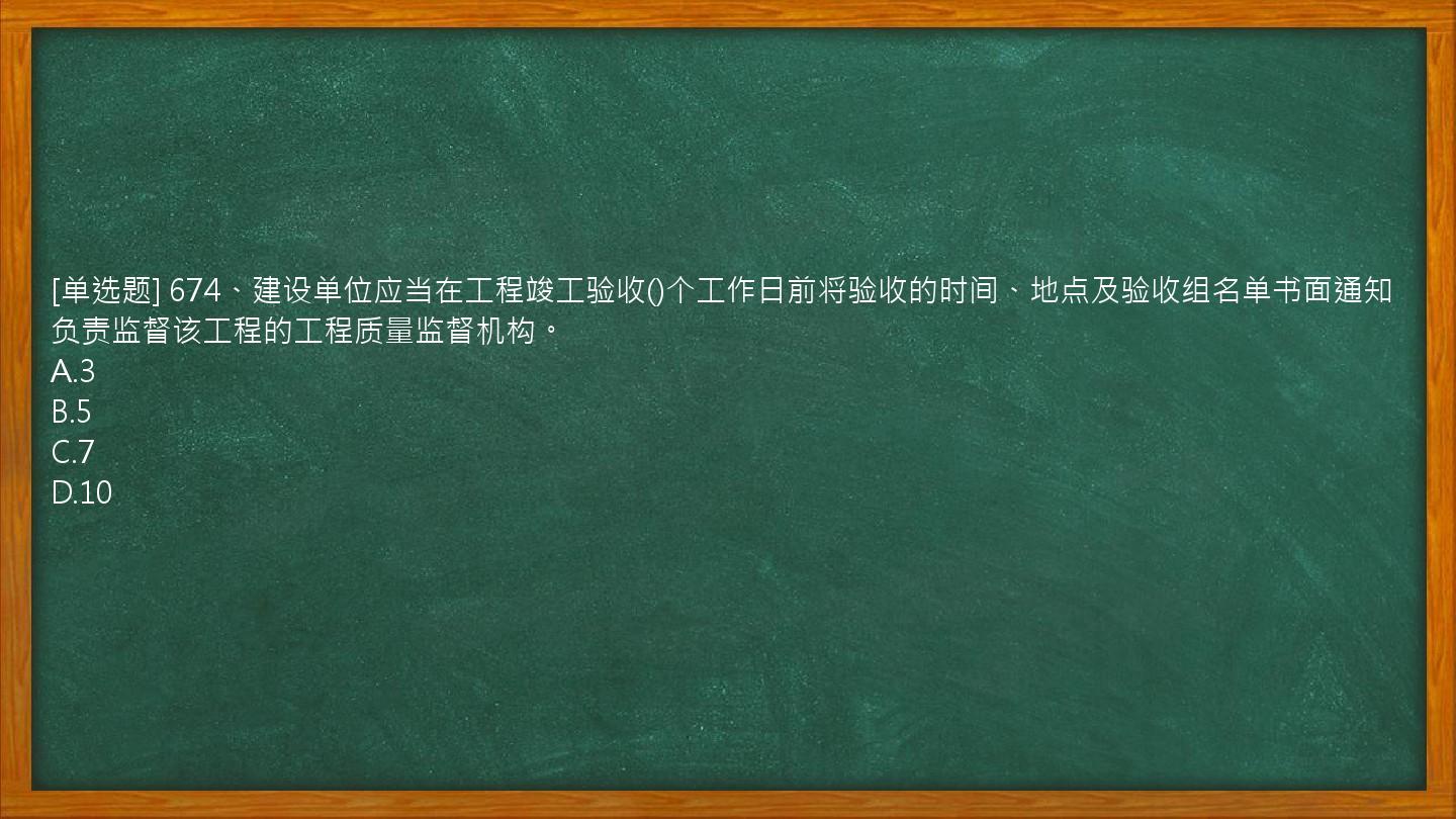 [单选题] 674、建设单位应当在工程竣工验收()个工作日前将验收的时间、地点及验收组名单书面通知负责监督该工程的工程质量监督机构。