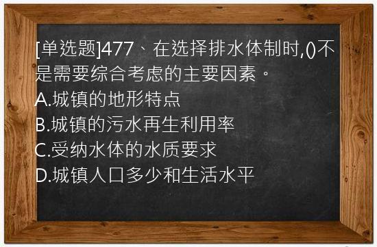 [单选题]477、在选择排水体制时,()不是需要综合考虑的主要因素。