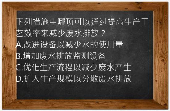 下列措施中哪项可以通过提高生产工艺效率来减少废水排放？