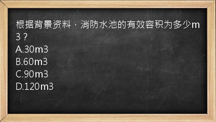 根据背景资料，消防水池的有效容积为多少m3？