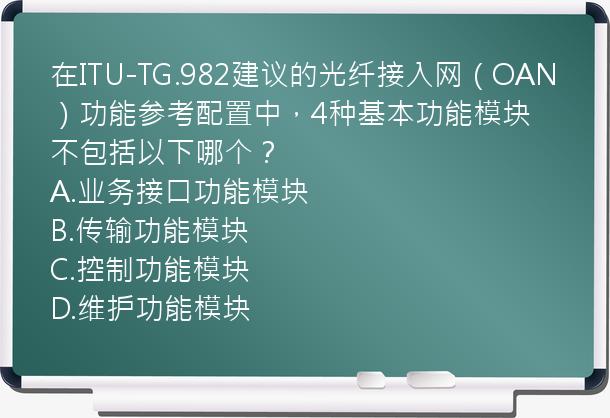 在ITU-TG.982建议的光纤接入网（OAN）功能参考配置中，4种基本功能模块不包括以下哪个？