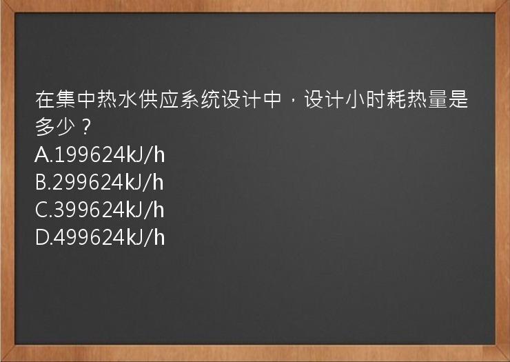 在集中热水供应系统设计中，设计小时耗热量是多少？