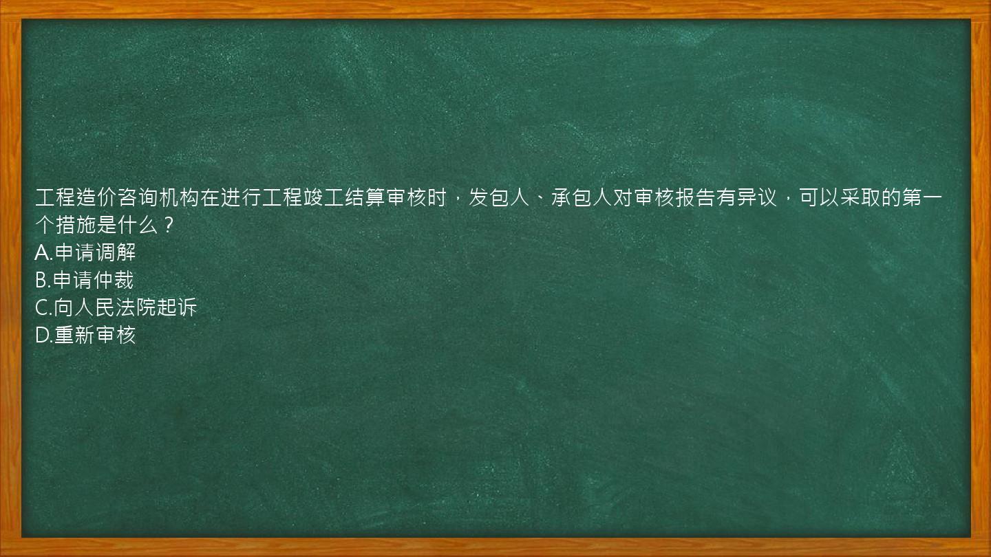 工程造价咨询机构在进行工程竣工结算审核时，发包人、承包人对审核报告有异议，可以采取的第一个措施是什么？