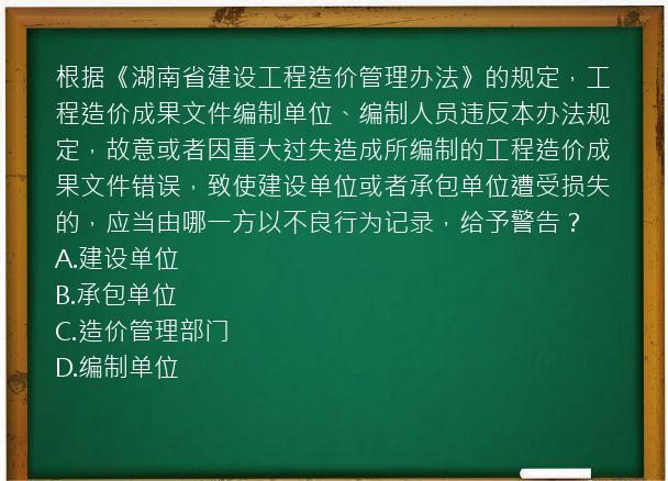 根据《湖南省建设工程造价管理办法》的规定，工程造价成果文件编制单位、编制人员违反本办法规定，故意或者因重大过失造成所编制的工程造价成果文件错误，致使建设单位或者承包单位遭受损失的，应当由哪一方以不良行为记录，给予警告？