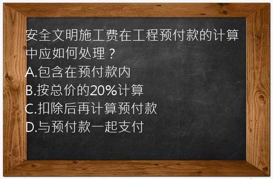 安全文明施工费在工程预付款的计算中应如何处理？