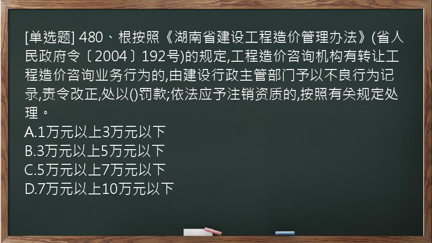 [单选题] 480、根按照《湖南省建设工程造价管理办法》(省人民政府令〔2004〕192号)的规定,工程造价咨询机构有转让工程造价咨询业务行为的,由建设行政主管部门予以不良行为记录,责令改正,处以()罚款;依法应予注销资质的,按照有关规定处理。