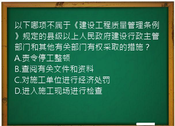 以下哪项不属于《建设工程质量管理条例》规定的县级以上人民政府建设行政主管部门和其他有关部门有权采取的措施？