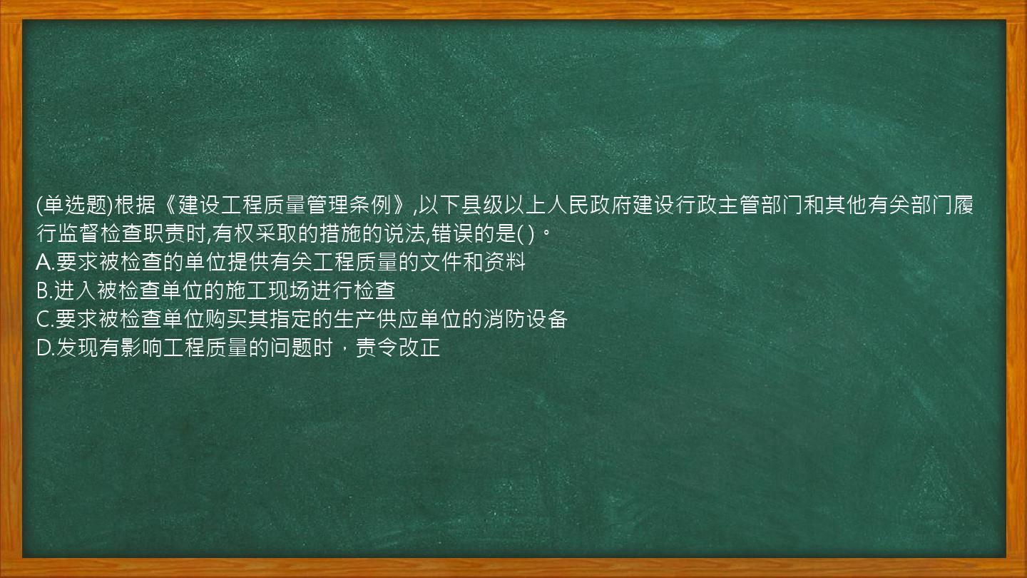 (单选题)根据《建设工程质量管理条例》,以下县级以上人民政府建设行政主管部门和其他有关部门履行监督检查职责时,有权采取的措施的说法,错误的是(