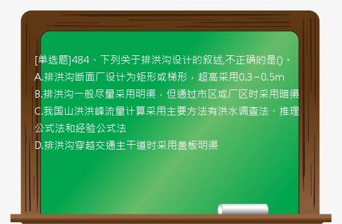 [单选题]484、下列关于排洪沟设计的叙述,不正确的是()。