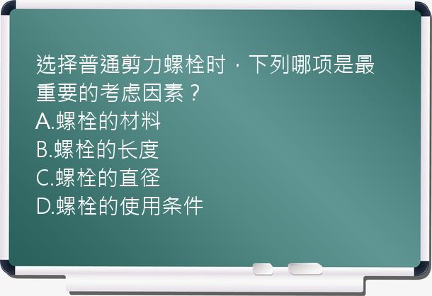 选择普通剪力螺栓时，下列哪项是最重要的考虑因素？