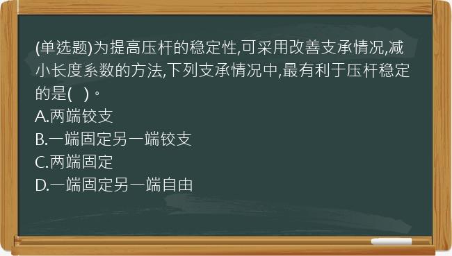 (单选题)为提高压杆的稳定性,可采用改善支承情况,减小长度系数的方法,下列支承情况中,最有利于压杆稳定的是(