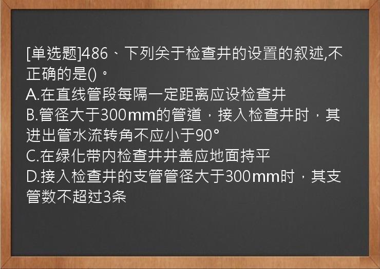 [单选题]486、下列关于检查井的设置的叙述,不正确的是()。