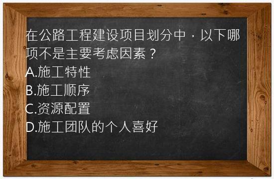 在公路工程建设项目划分中，以下哪项不是主要考虑因素？