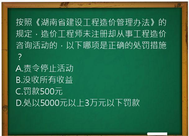 按照《湖南省建设工程造价管理办法》的规定，造价工程师未注册却从事工程造价咨询活动的，以下哪项是正确的处罚措施？