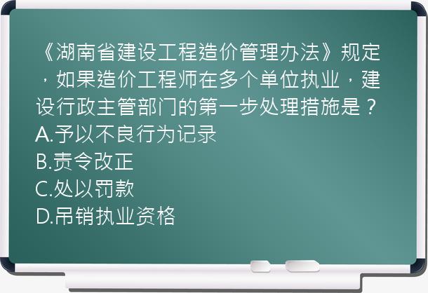 《湖南省建设工程造价管理办法》规定，如果造价工程师在多个单位执业，建设行政主管部门的第一步处理措施是？