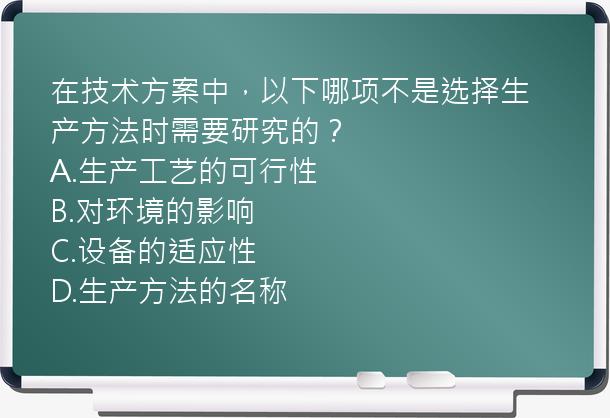 在技术方案中，以下哪项不是选择生产方法时需要研究的？