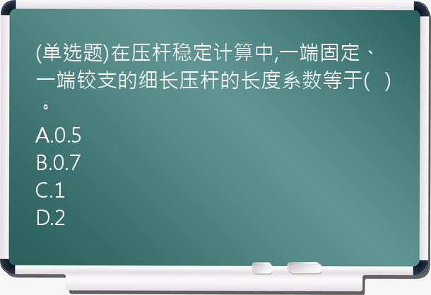 (单选题)在压杆稳定计算中,一端固定、一端铰支的细长压杆的长度系数等于(