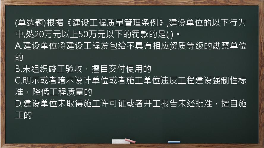 (单选题)根据《建设工程质量管理条例》,建设单位的以下行为中,处20万元以上50万元以下的罚款的是( )。