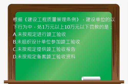 根据《建设工程质量管理条例》，建设单位的以下行为中，处1万元以上10万元以下罚款的是：